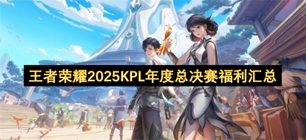 2025王者荣耀KPL年度总决赛福利大揭秘超值攻略领取稀有奖励