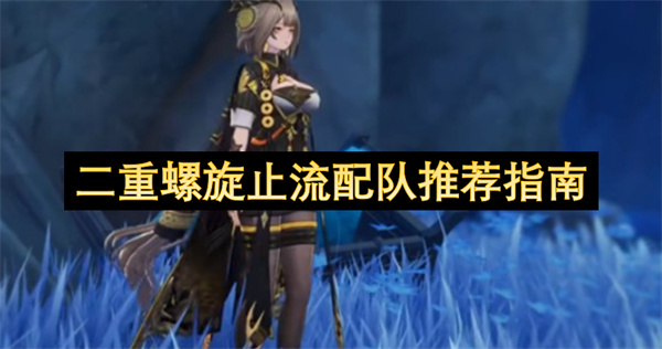 二重螺旋游戏雷系输出核心止流的二十五种高效配队推荐