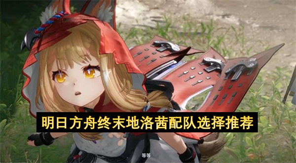 深度解析《明日方舟：终末地》洛茜物火混伤输出配队攻略