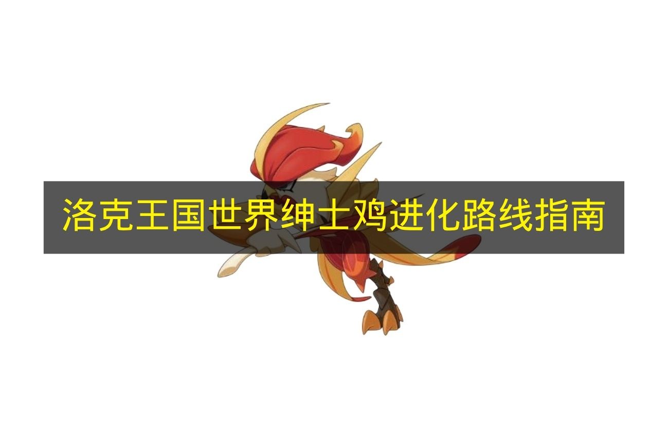 必看绅士鸡超进化完整攻略：洛克王国世界进化路线指南