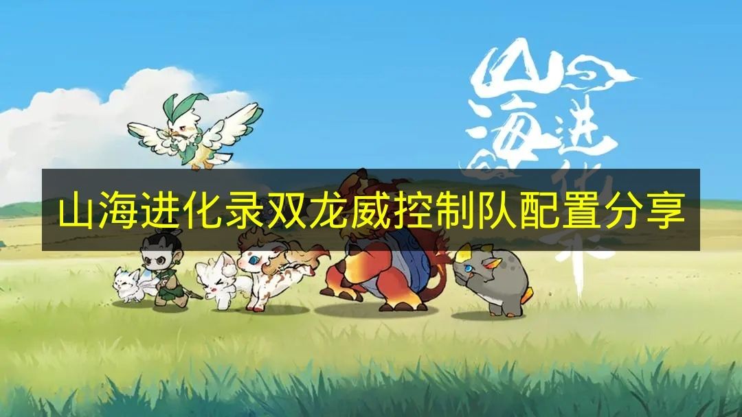 《山海进化录》双龙威控制队强力阵容配置详细解析分享