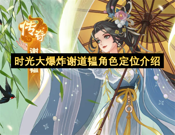 深度揭秘：时光大爆炸谢道韫辅助定位与战斗加成全解析