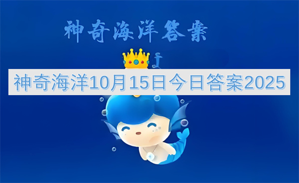 二零二五神奇海洋十月十五日答案：磷虾海洋生态关键作用