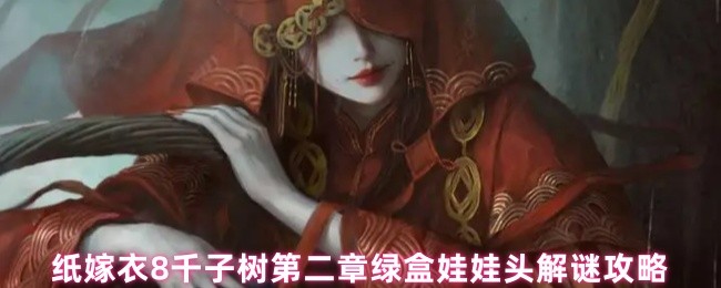 纸嫁衣8千子树第二章绿盒娃娃头倒置颜色解谜超详细攻略