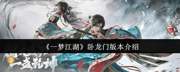 一梦江湖卧龙门版本深度测评：新门派地图剧情全解析