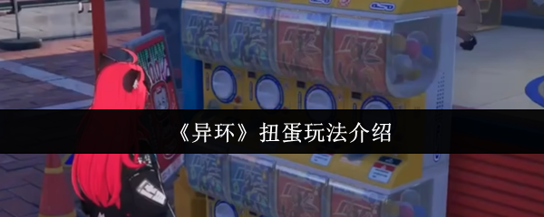 异环扭蛋玩法全解析：趣味彩蛋机探索与抽奖技巧指南