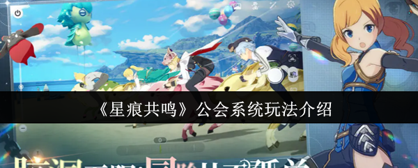星痕共鸣公会玩法详解：高效资源获取与升级技巧