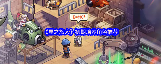 星之旅人新手指南：初期角色培养与最强英雄推荐必看攻略