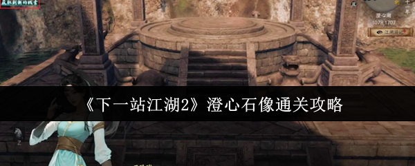 下一站江湖2澄心石像谜题挑战二十五步通关终极攻略