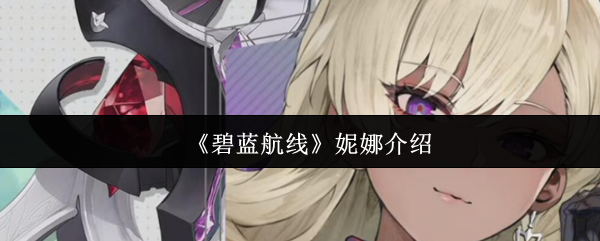碧蓝航线妮娜·弗里德实战测评：强度技能与抽取价值分析
