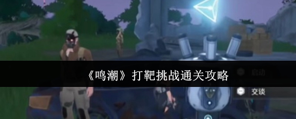 掌握这些核心技巧，轻松通关鸣潮打靶挑战全关卡攻略指南