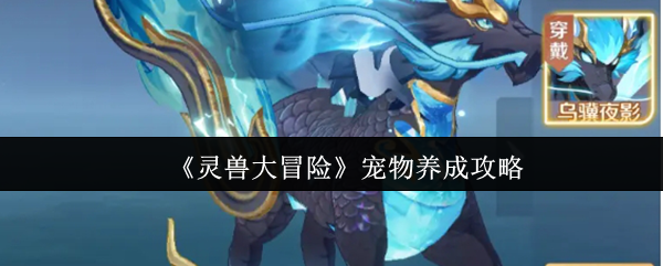 灵兽大冒险宠物养成终极指南：融合附灵全解析