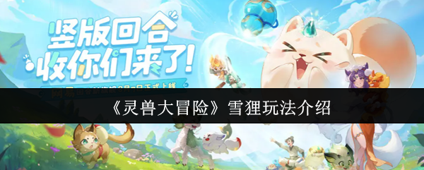 《灵兽大冒险》雪狸技能全解析：辅助玩法实战指南
