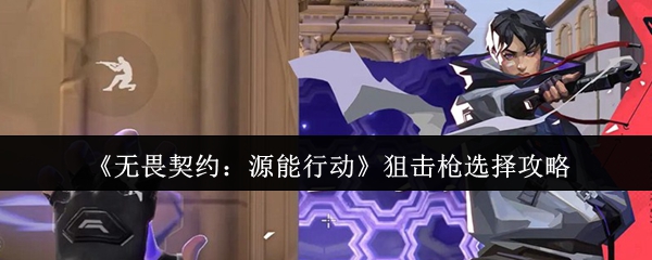 无畏契约狙击枪选择,源能行动攻略,游戏技巧,狙击武器对比