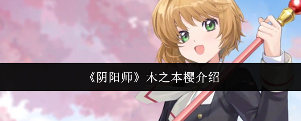 阴阳师木之本樱技能如何？联动SSR控制输出深度测评