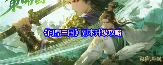 《问鼎三国》副本升级终极指南：开启条件、体力消耗与扫荡秘籍