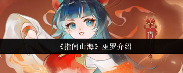 《指间山海》巫罗炎系输出测评：群体伤害与辅助解析