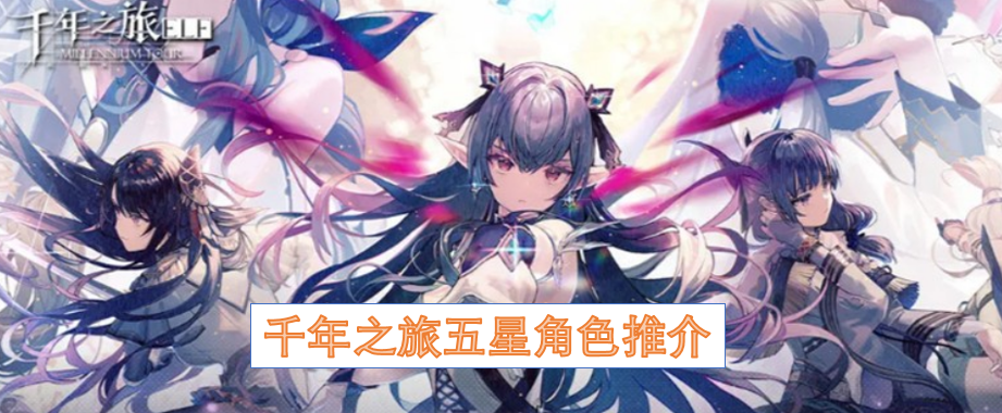 《千年之旅》强力五星角色全面解析：输出生存控制阵容指南