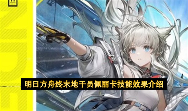 全面揭秘明日方舟终末地佩丽卡技能实战应用与搭配指南