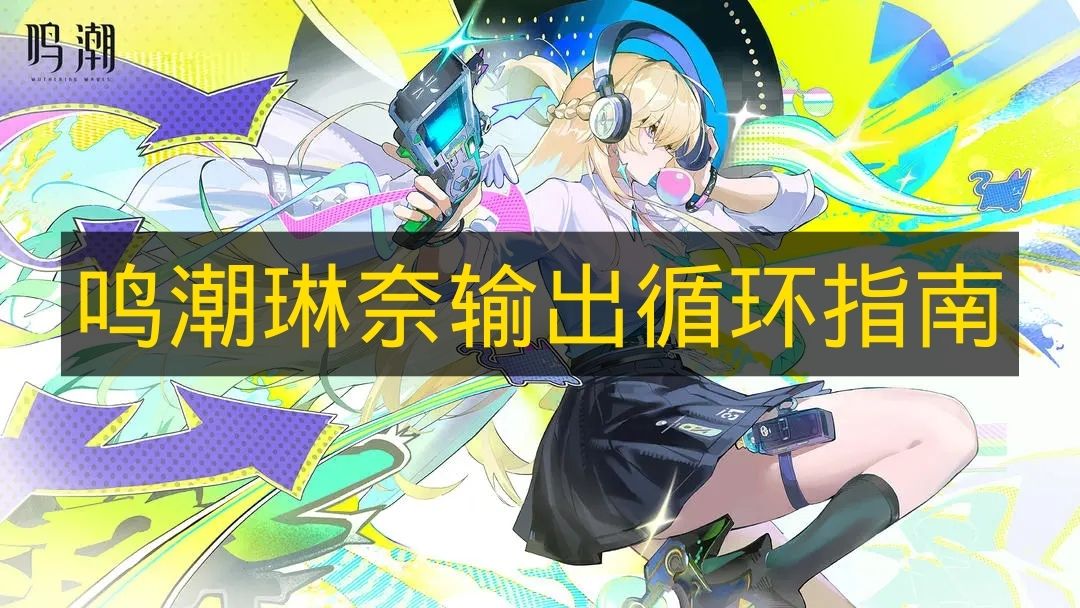 玩家必看：全面深度解析鸣潮琳奈输出循环实战连招指南