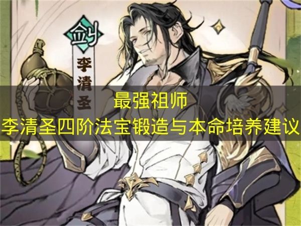 实用详细攻略：最强祖师李清圣四阶法宝锻造本命培养全解析