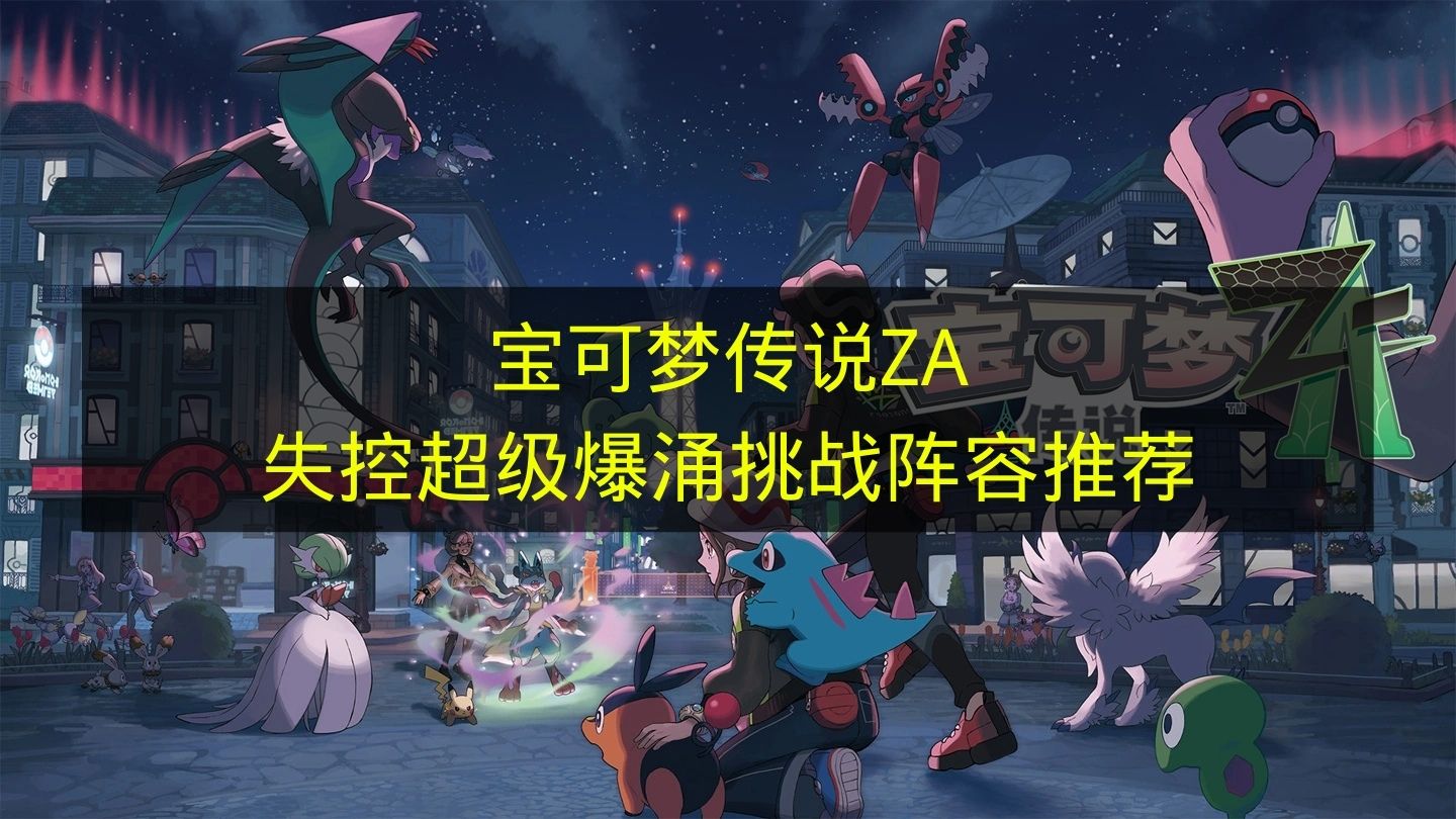 《宝可梦传说ZA》失控超级爆涌挑战独家阵容攻略：新手必学25字详解