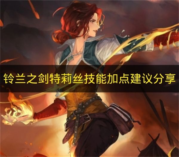 资深玩家技巧分享：铃兰之剑特莉丝技能加点高效建议解析