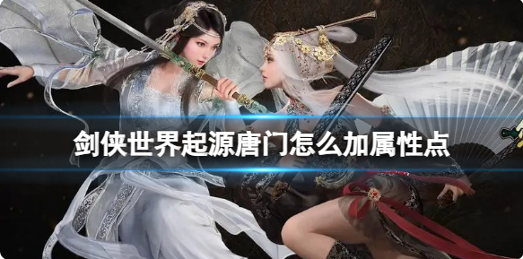 剑侠世界起源唐门属性加点攻略两大流派最优加点方法分享