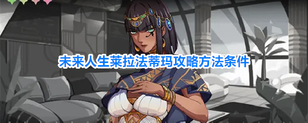 完整未来人生莱拉法蒂玛攻略男女线触发拿飞艇方法指南