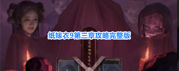 纸嫁衣9第三章完整通关攻略详细步骤解读助你轻松通关